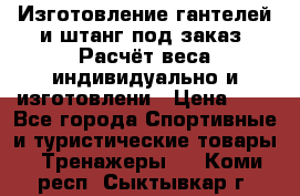 Изготовление гантелей и штанг под заказ. Расчёт веса индивидуально и изготовлени › Цена ­ 1 - Все города Спортивные и туристические товары » Тренажеры   . Коми респ.,Сыктывкар г.